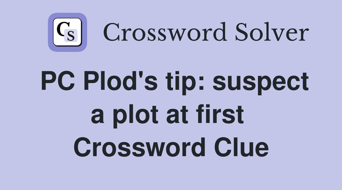 PC Plod's tip: suspect a plot at first  Crossword Clue