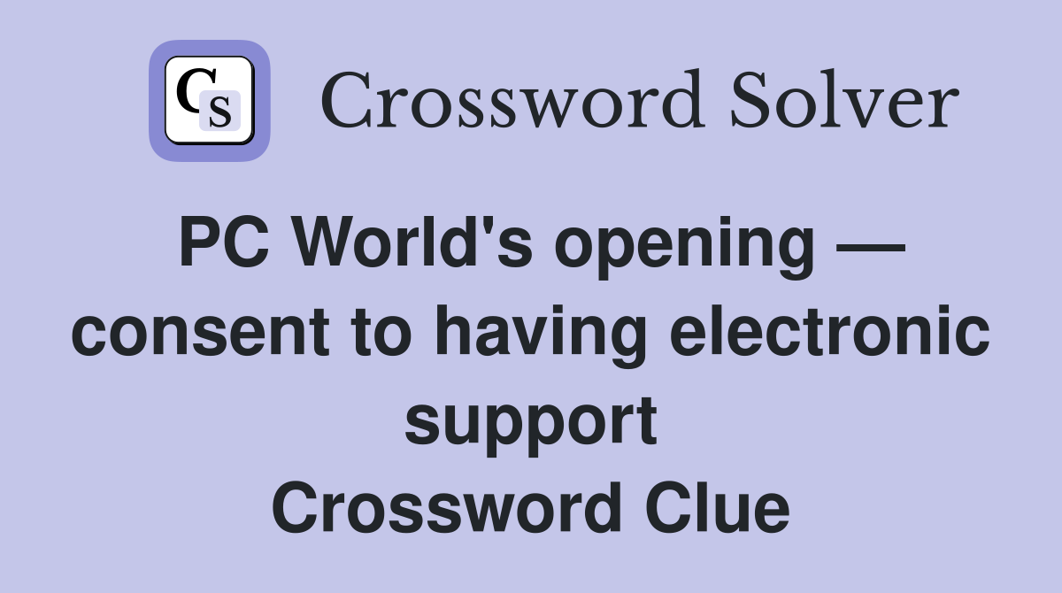 PC World's opening — consent to having electronic support Crossword Clue