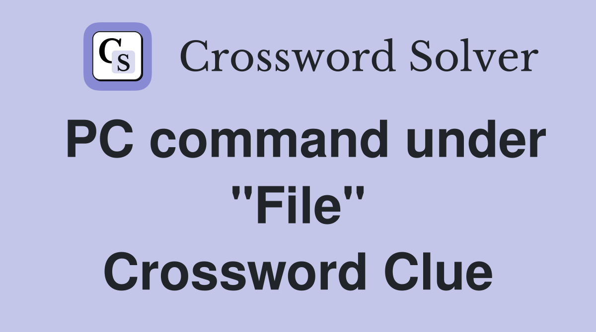 PC command under "File" Crossword Clue