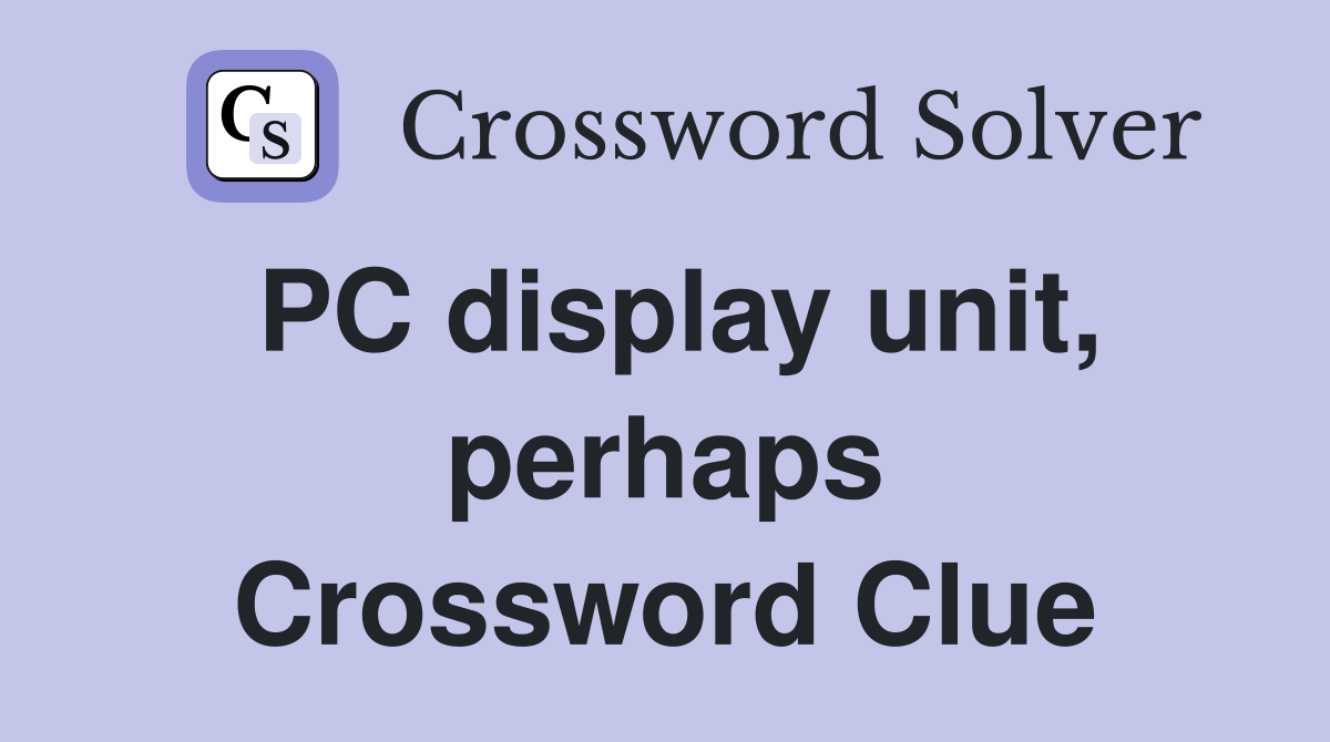 PC display unit, perhaps Crossword Clue