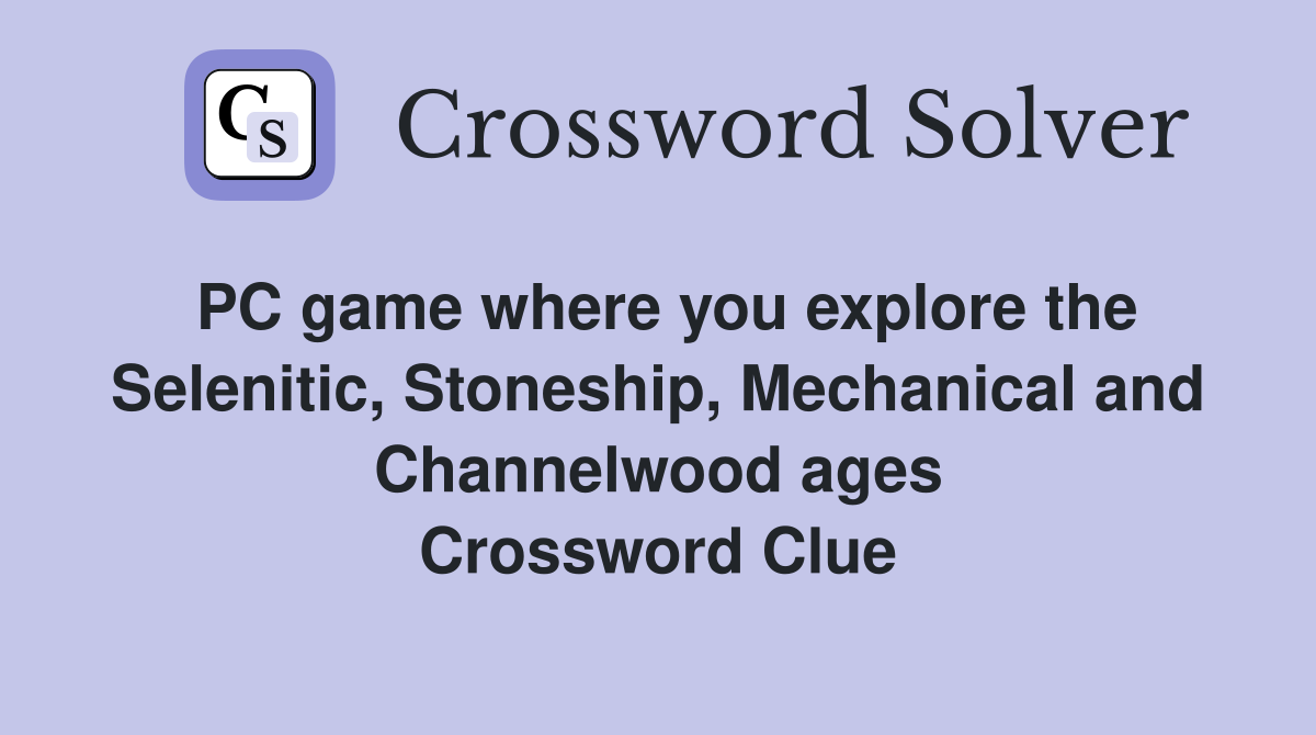 PC game where you explore the Selenitic, Stoneship, Mechanical and Channelwood ages Crossword Clue