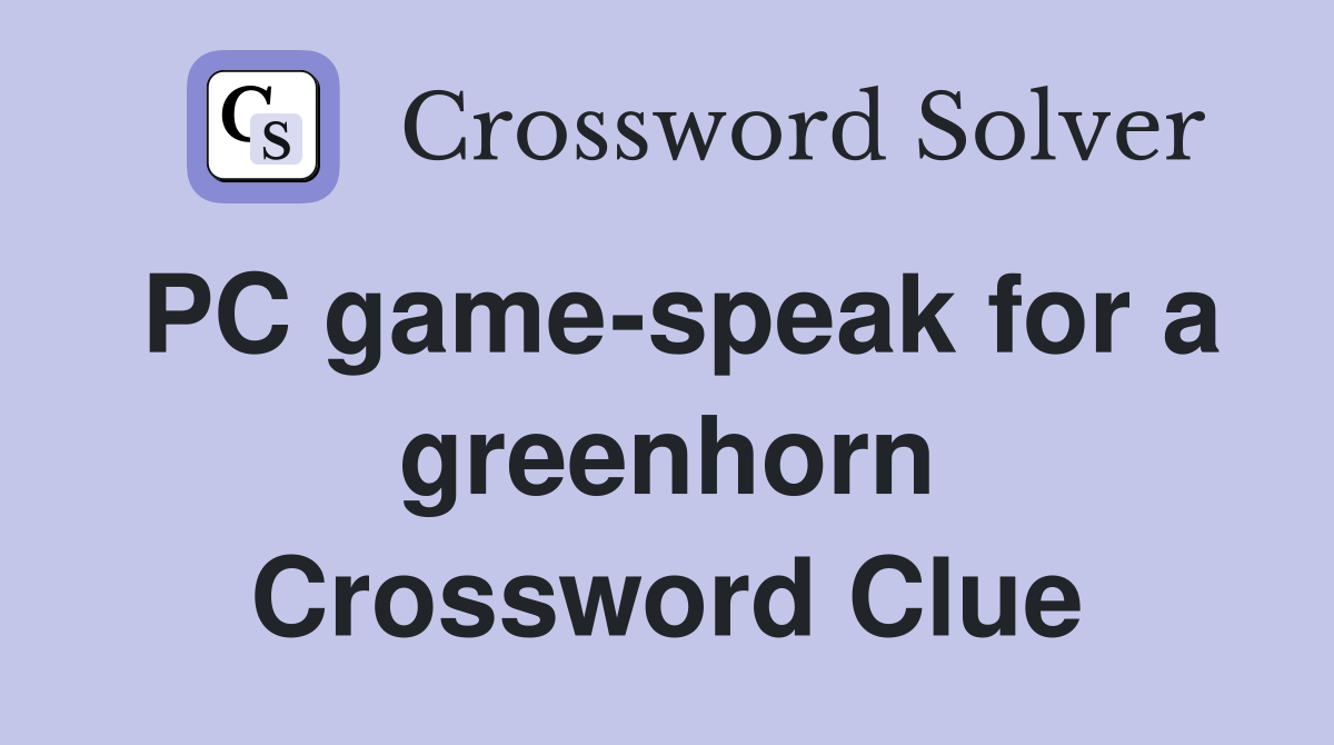 PC game-speak for a greenhorn Crossword Clue