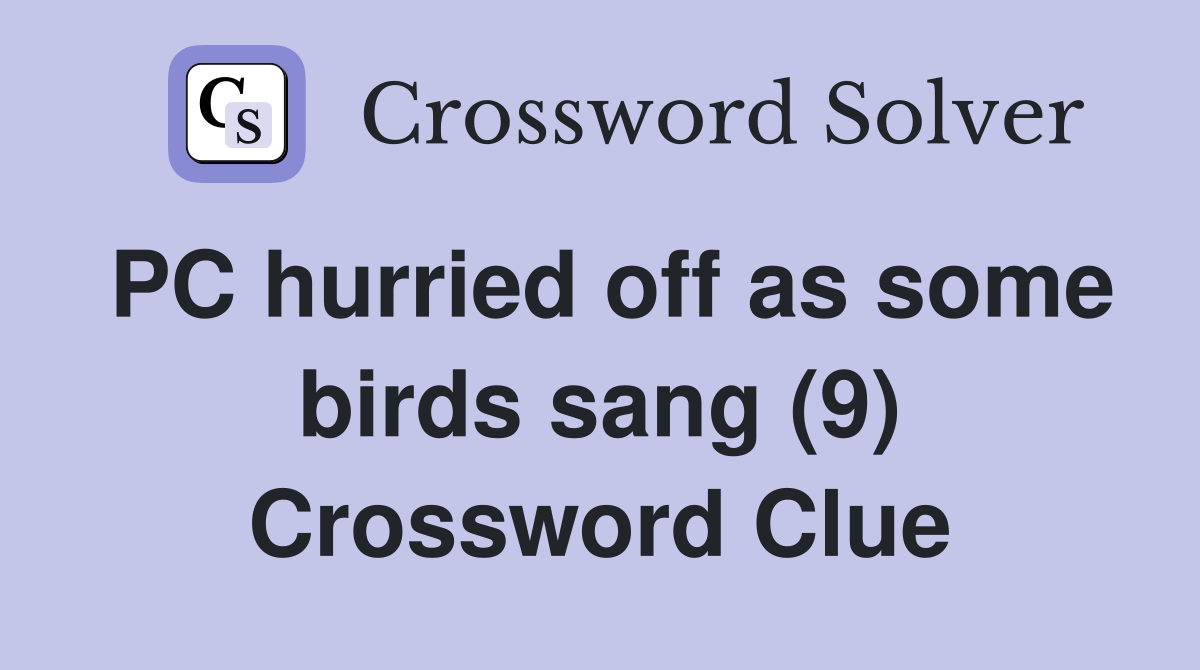 PC hurried off as some birds sang (9) Crossword Clue
