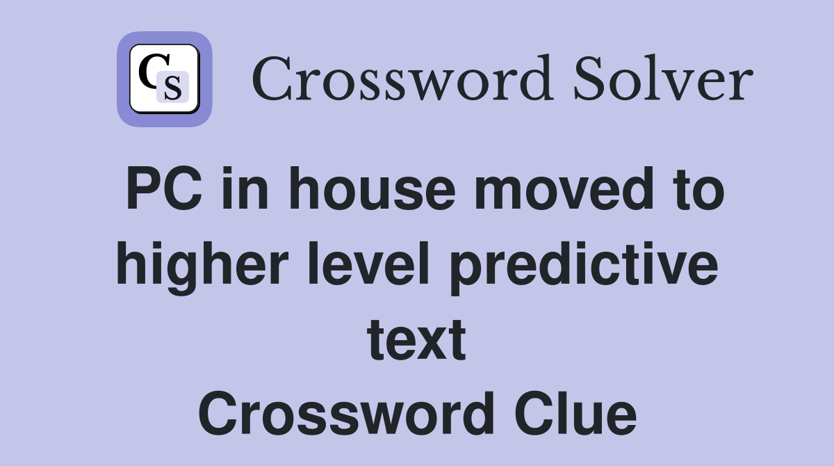 PC in house moved to higher level predictive text Crossword Clue