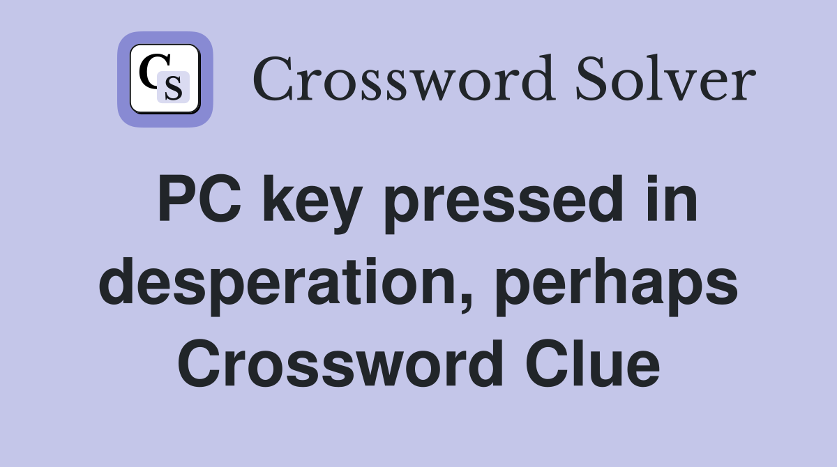 PC key pressed in desperation, perhaps Crossword Clue