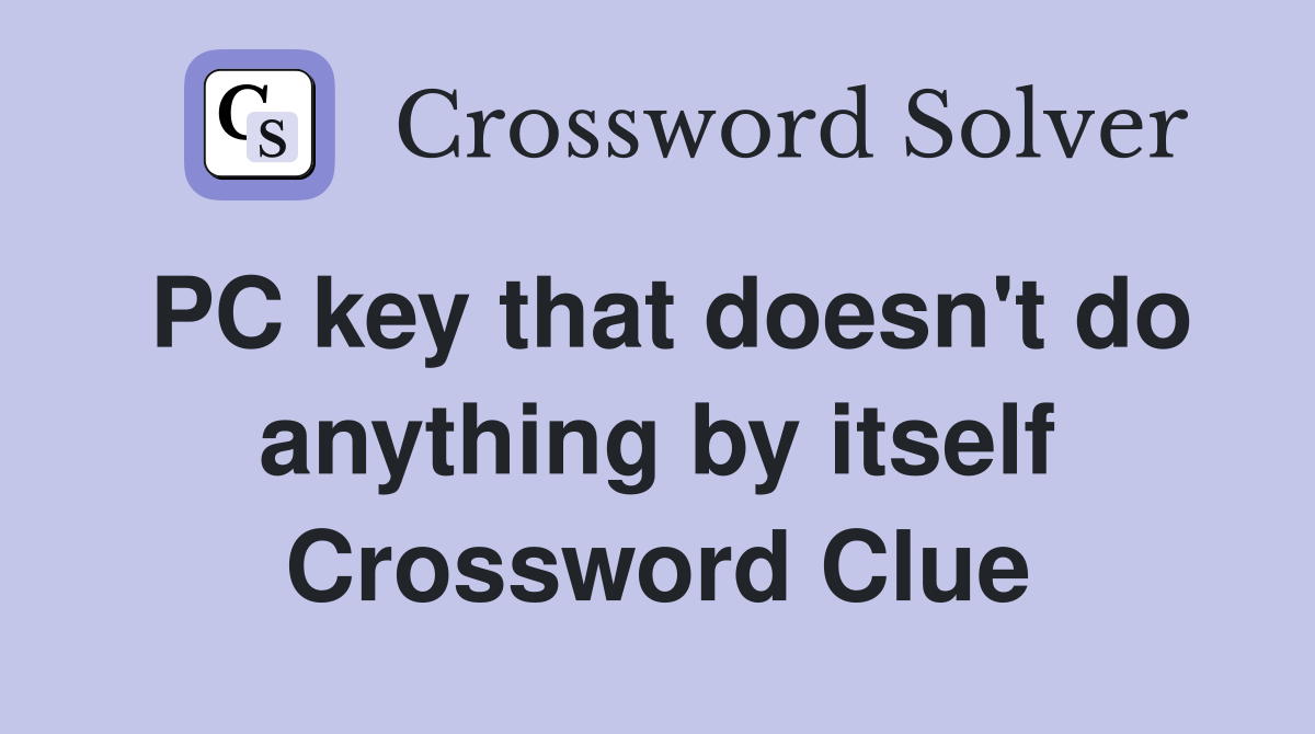 PC key that doesn't do anything by itself Crossword Clue