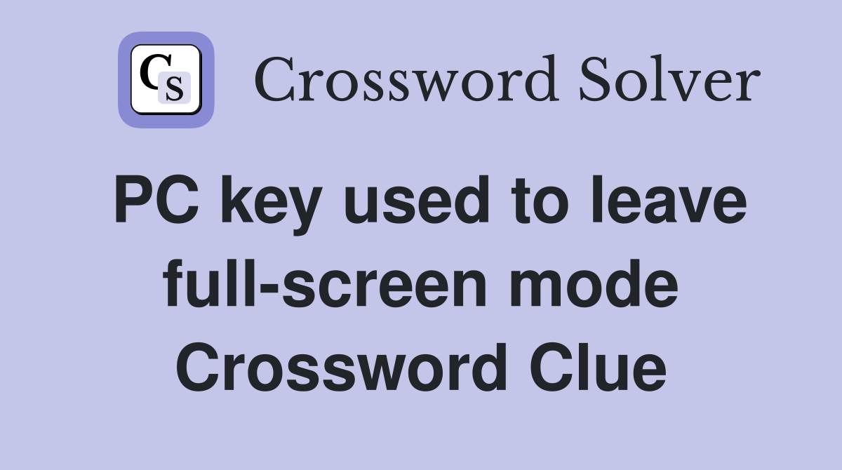 PC key used to leave full-screen mode Crossword Clue