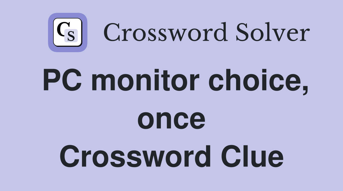 PC monitor choice, once Crossword Clue