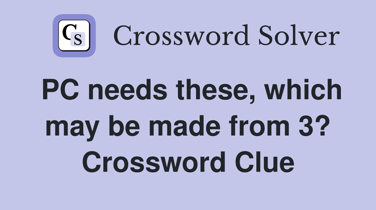PC needs these, which may be made from 3? Crossword Clue