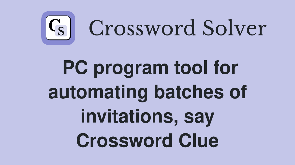 PC program tool for automating batches of invitations, say Crossword Clue