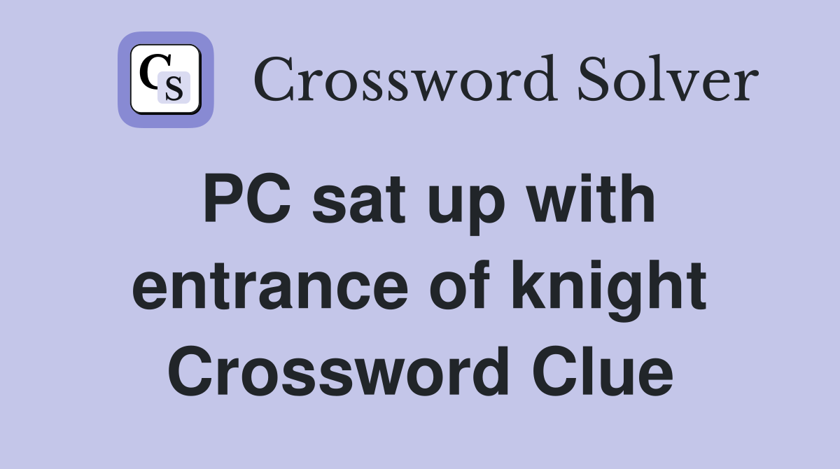 PC sat up with entrance of knight Crossword Clue