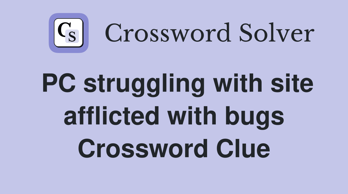 PC struggling with site afflicted with bugs Crossword Clue