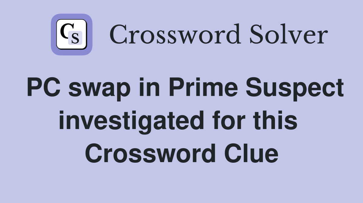 PC swap in Prime Suspect investigated for this  Crossword Clue