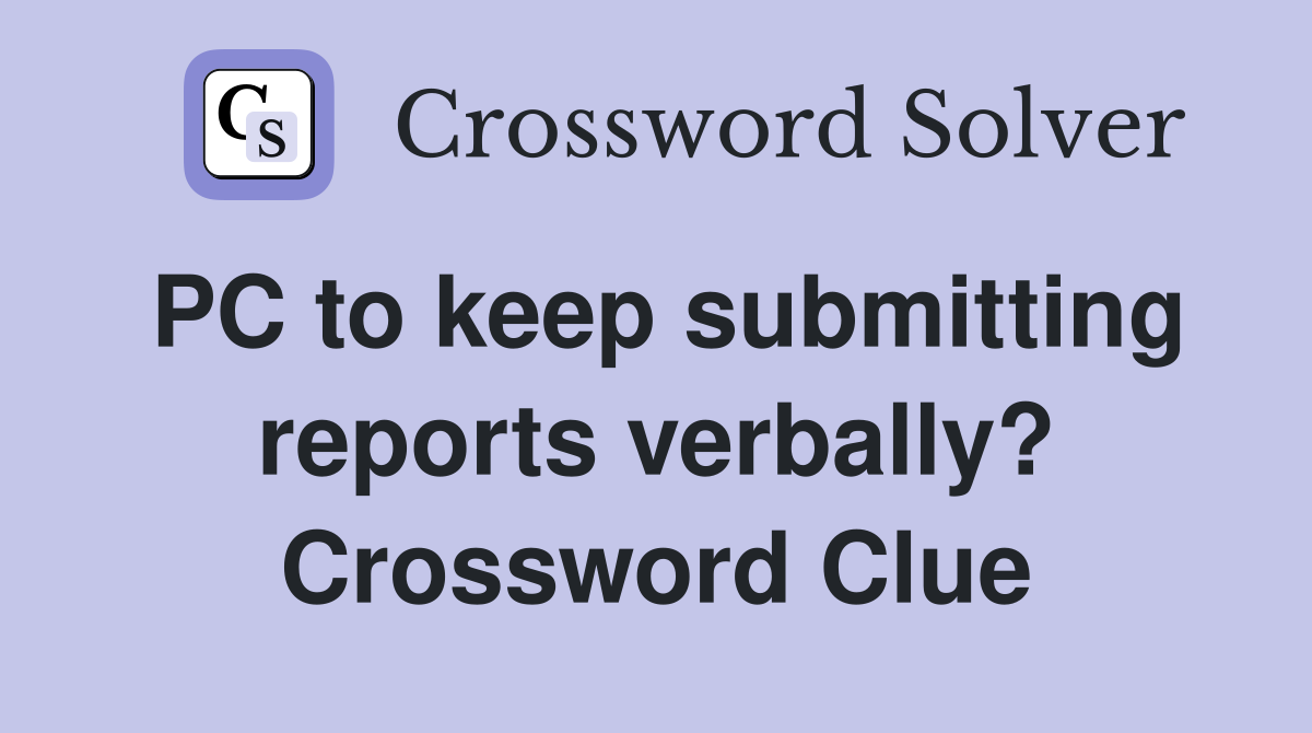 PC to keep submitting reports verbally? Crossword Clue