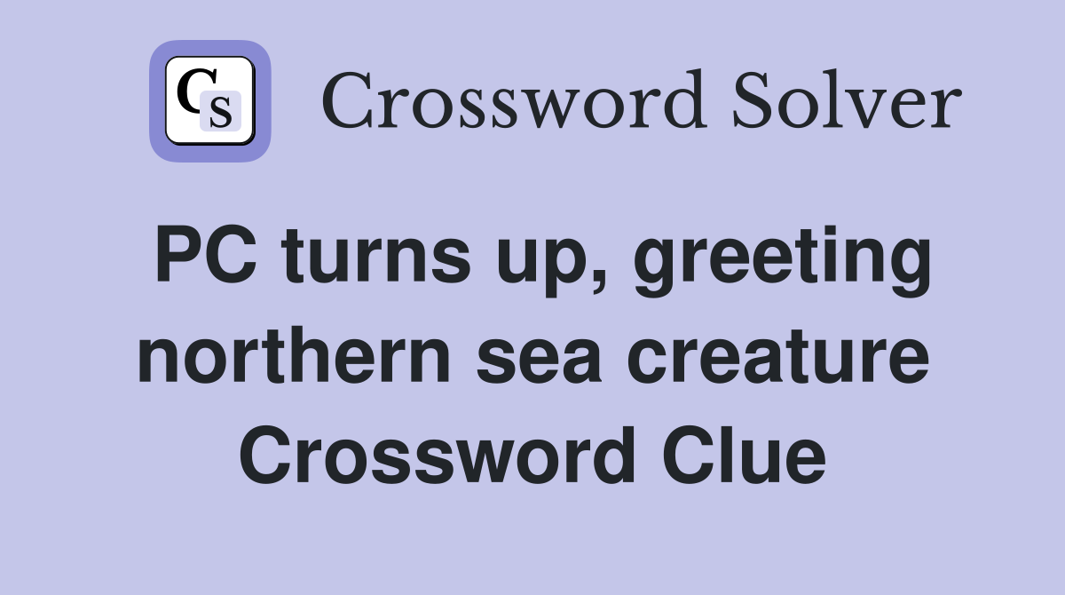 PC turns up, greeting northern sea creature Crossword Clue