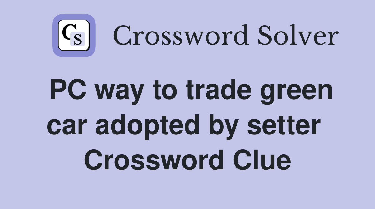PC way to trade green car adopted by setter  Crossword Clue