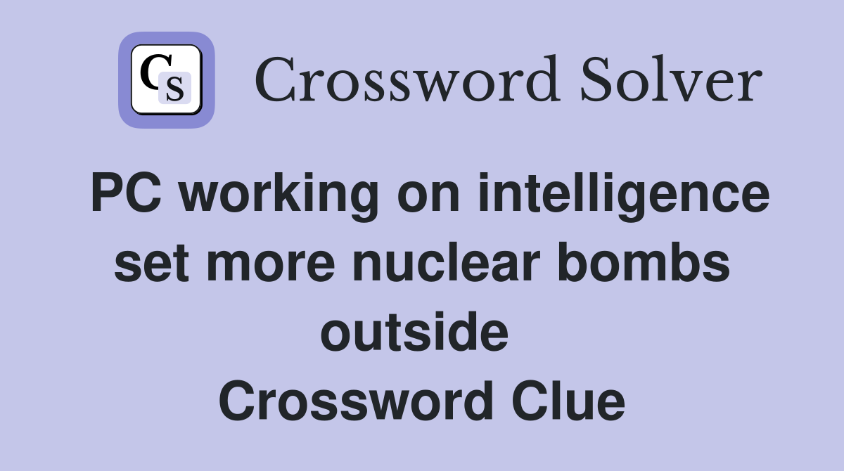 PC working on intelligence set more nuclear bombs outside  Crossword Clue