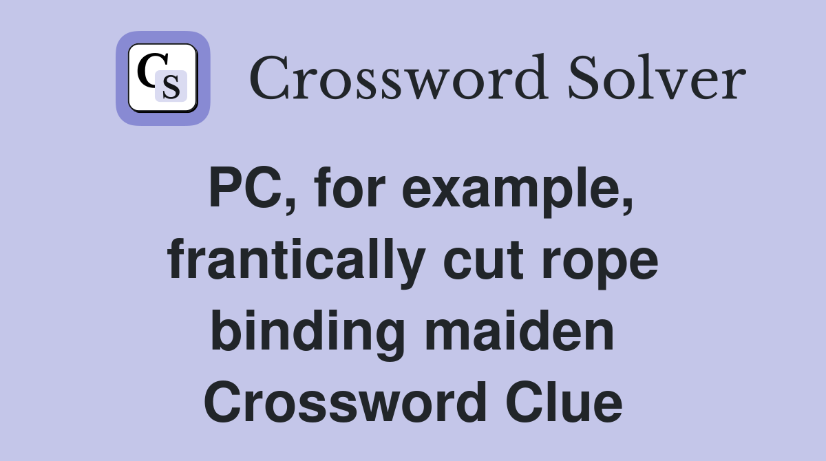 PC, for example, frantically cut rope binding maiden Crossword Clue