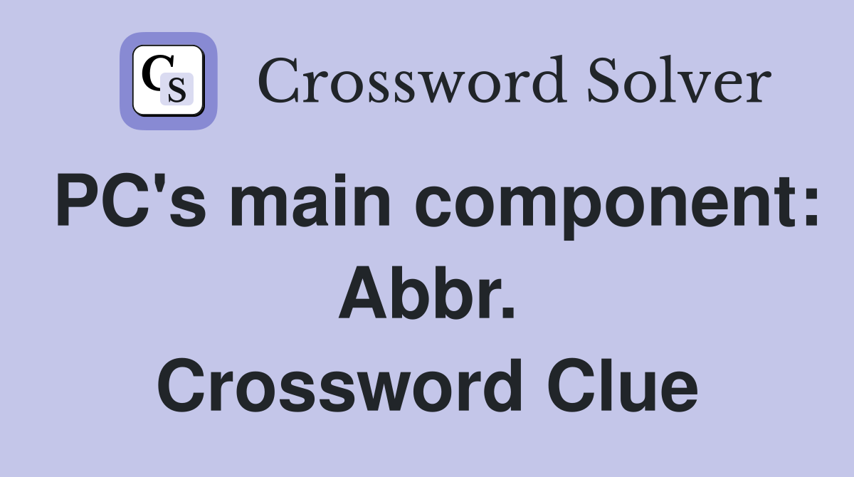 PC's main component: Abbr. Crossword Clue