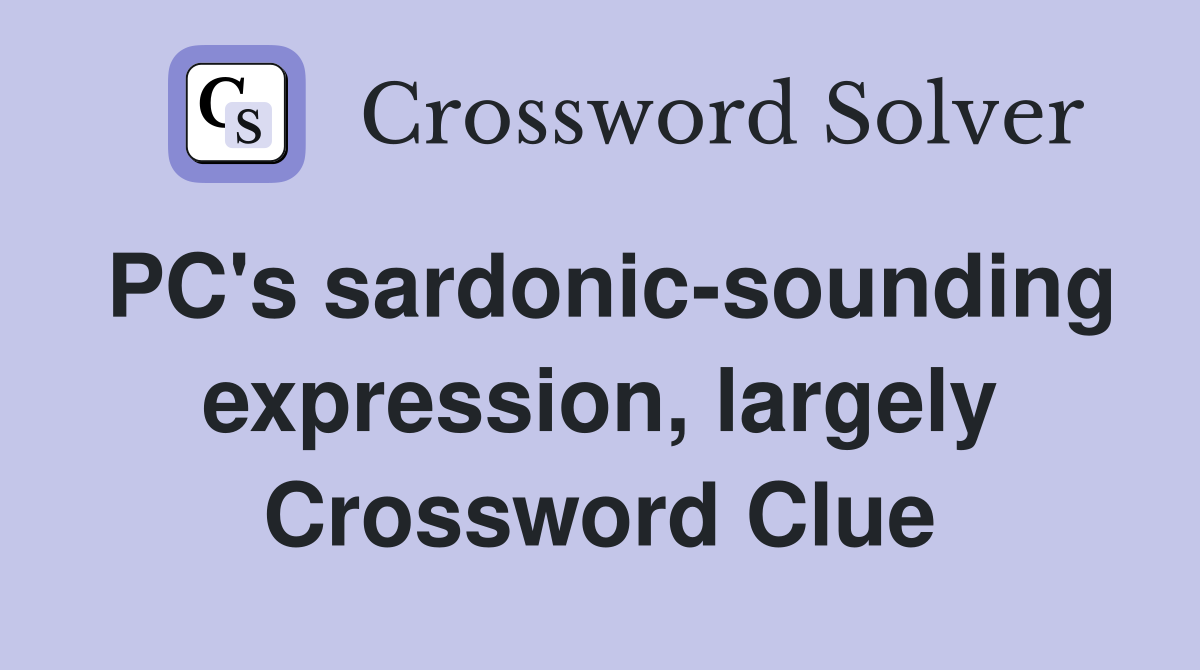 PC's sardonic-sounding expression, largely Crossword Clue