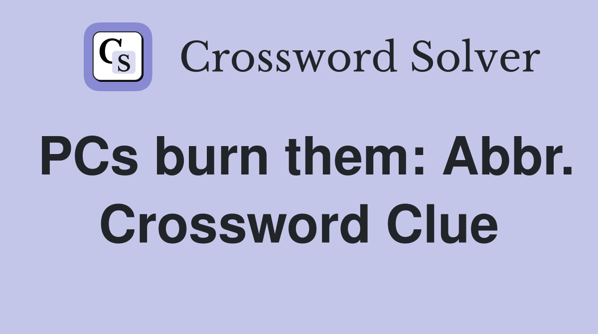 PCs burn them: Abbr. Crossword Clue