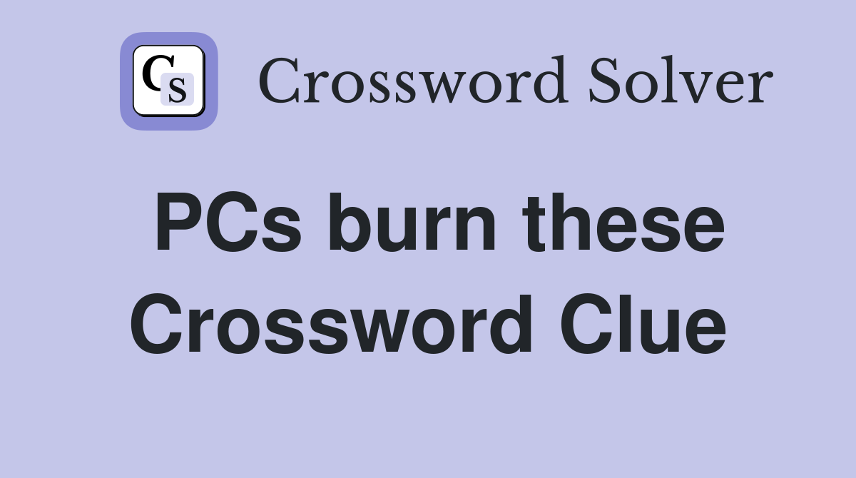 PCs burn these Crossword Clue