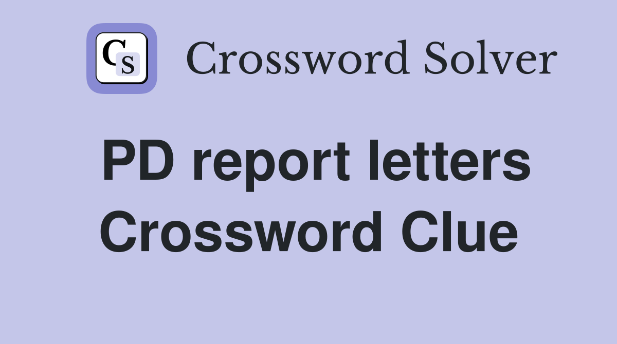 PD report letters Crossword Clue