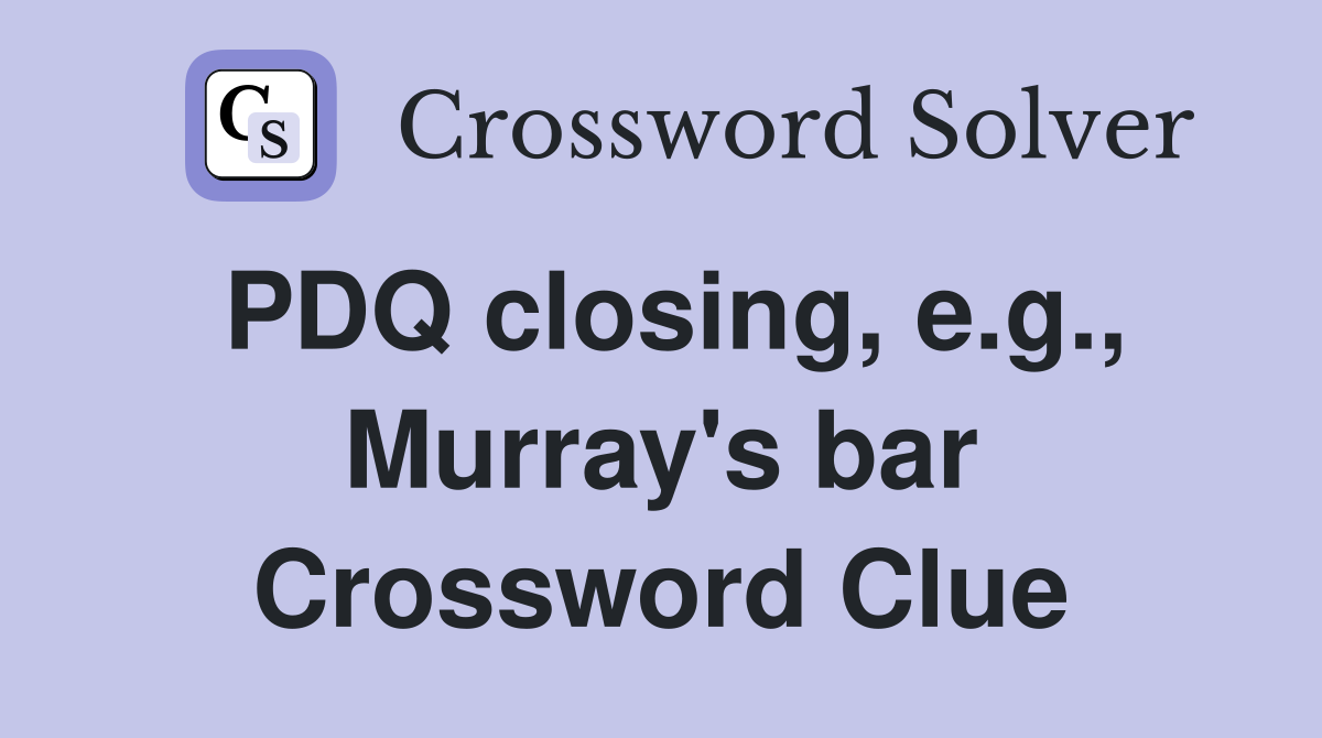 PDQ closing, e.g., Murray's bar Crossword Clue