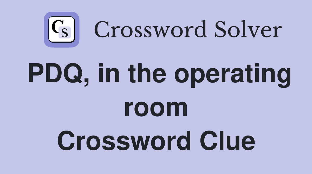 PDQ, in the operating room Crossword Clue