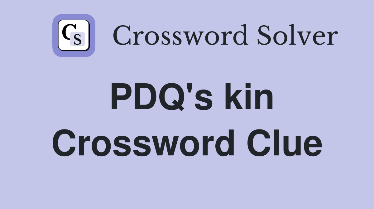 PDQ's kin Crossword Clue