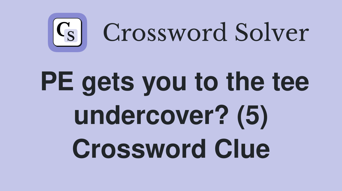 PE gets you to the tee undercover? (5) Crossword Clue