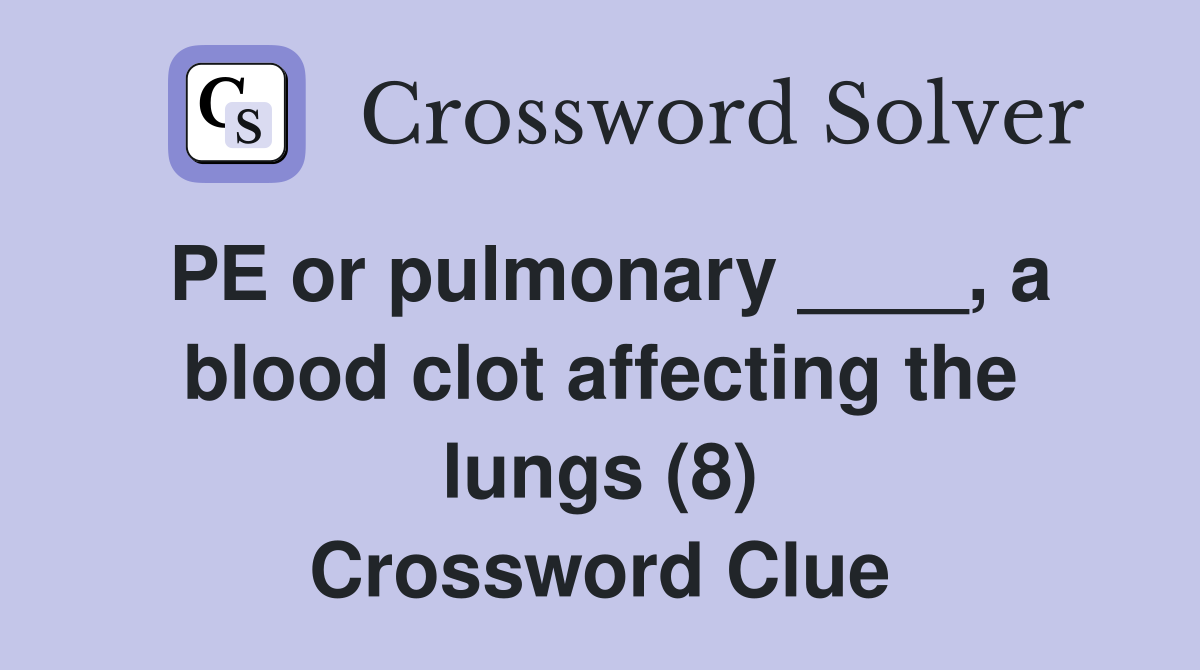 PE or pulmonary ____, a blood clot affecting the lungs (8) Crossword Clue
