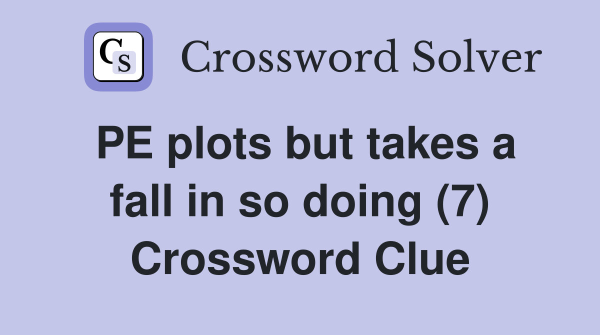 PE plots but takes a fall in so doing (7) Crossword Clue