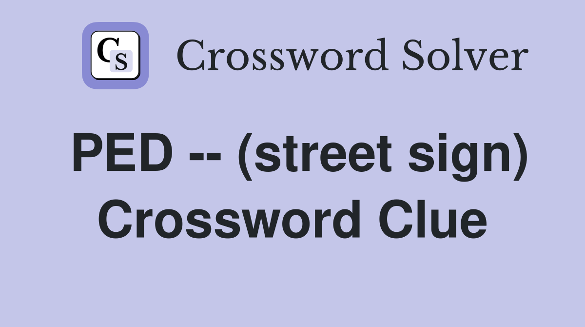 PED -- (street sign) Crossword Clue