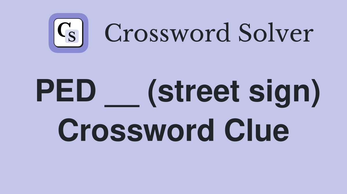 PED __ (street sign) Crossword Clue