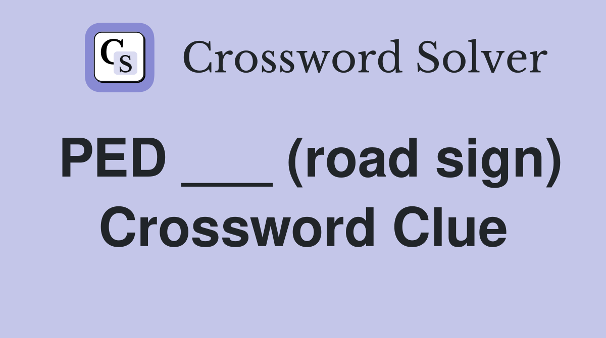 PED ___ (road sign) Crossword Clue
