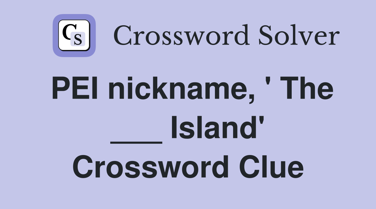 PEI nickname, ' The ___ Island' Crossword Clue