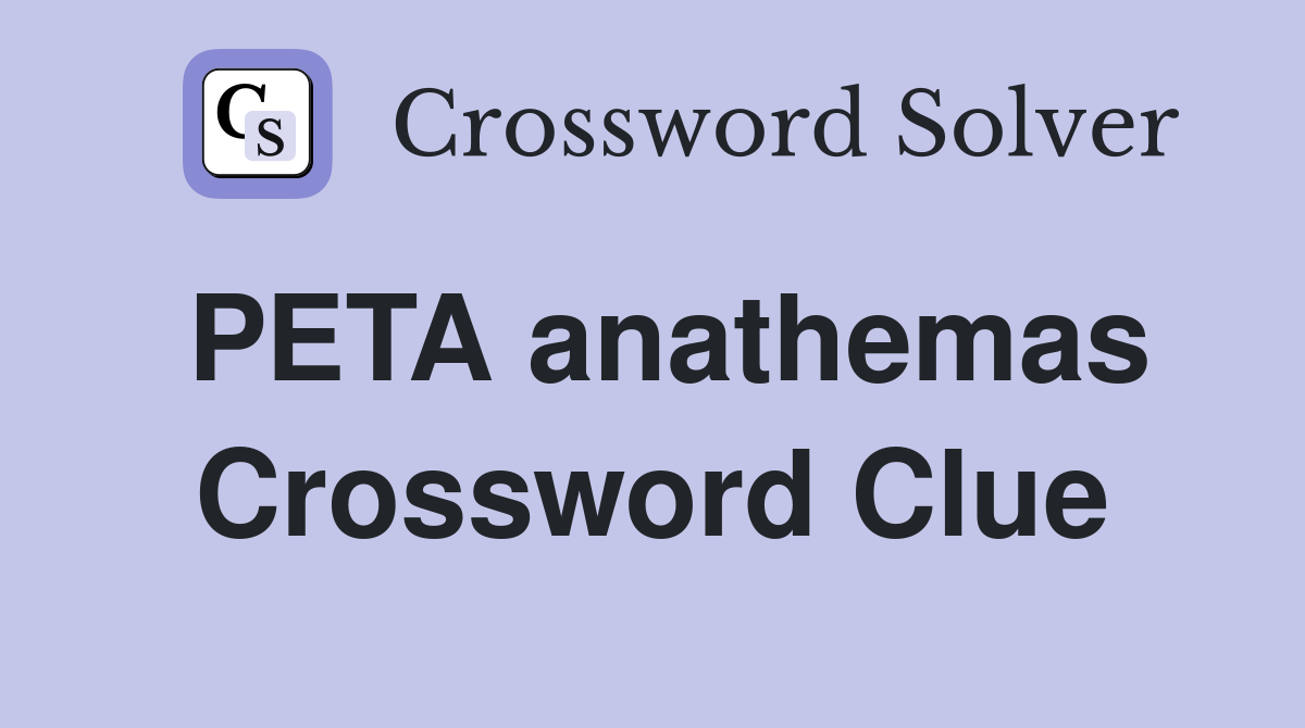 PETA anathemas Crossword Clue