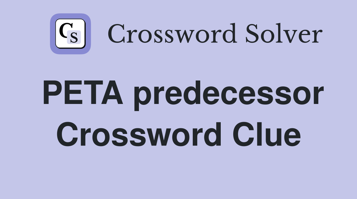 PETA predecessor Crossword Clue