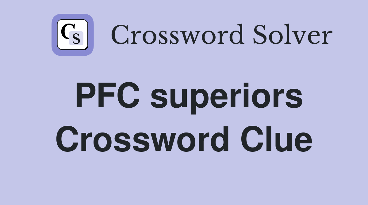 PFC superiors Crossword Clue