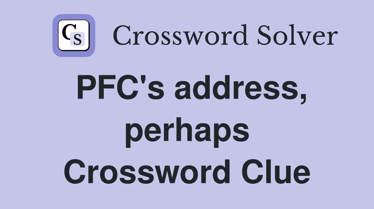 PFC's address, perhaps Crossword Clue