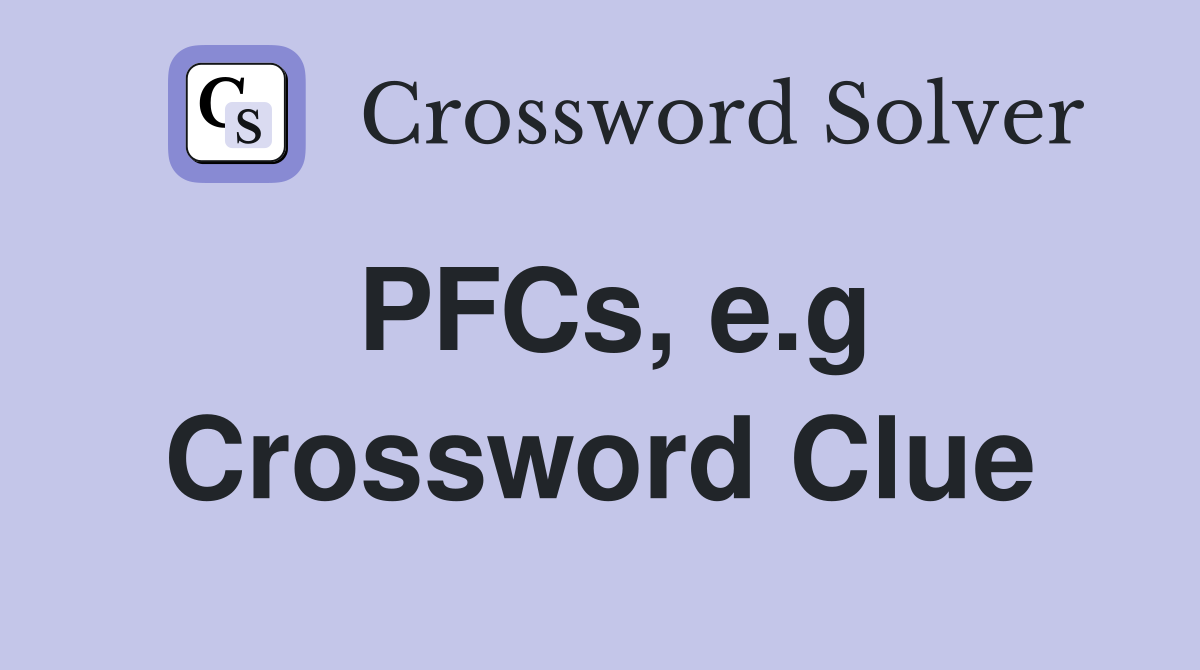 PFCs, e.g Crossword Clue
