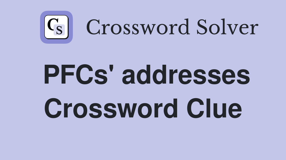 PFCs' addresses Crossword Clue