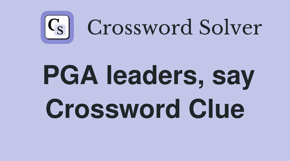 PGA leaders, say Crossword Clue