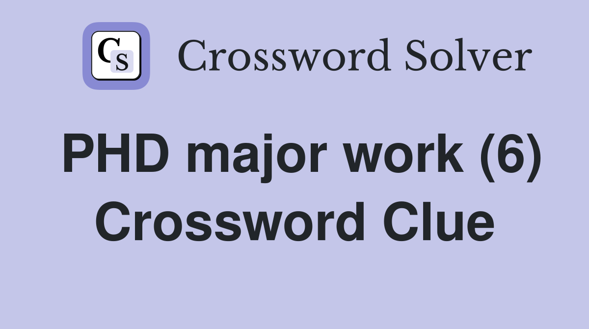 PHD major work (6) Crossword Clue