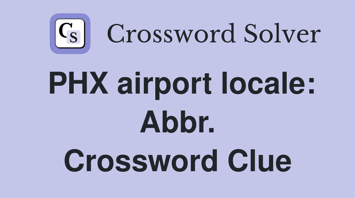 PHX airport locale: Abbr. Crossword Clue