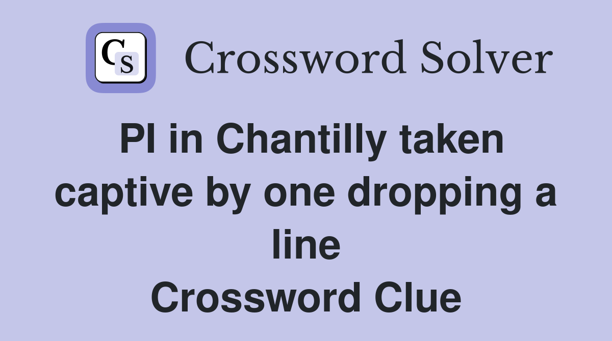 PI in Chantilly taken captive by one dropping a line Crossword Clue