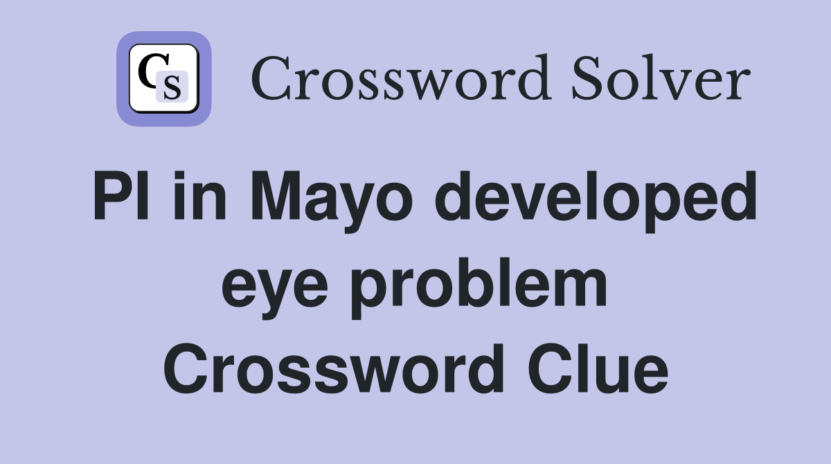 PI in Mayo developed eye problem Crossword Clue