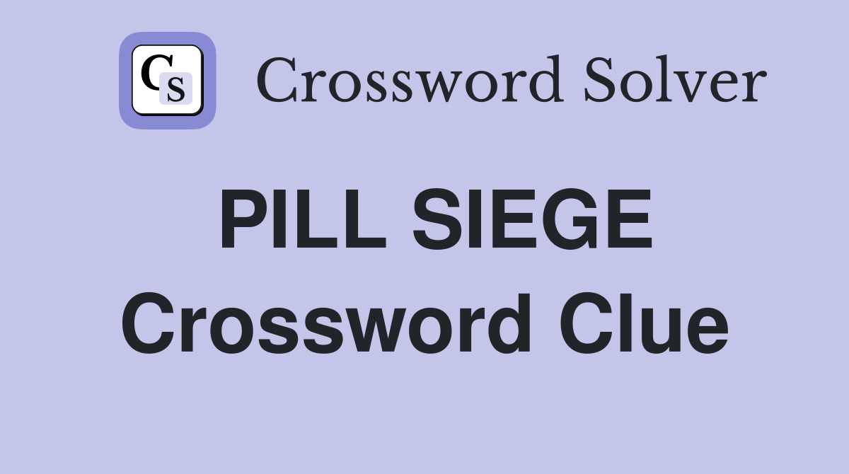 PILL SIEGE Crossword Clue