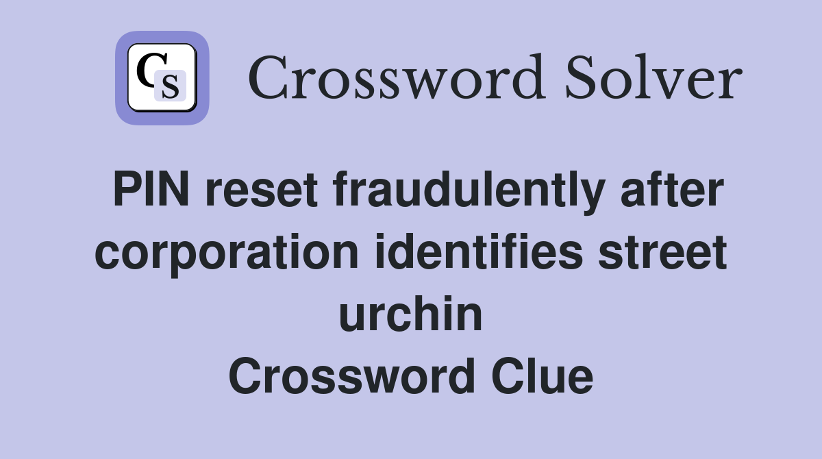 PIN reset fraudulently after corporation identifies street urchin Crossword Clue